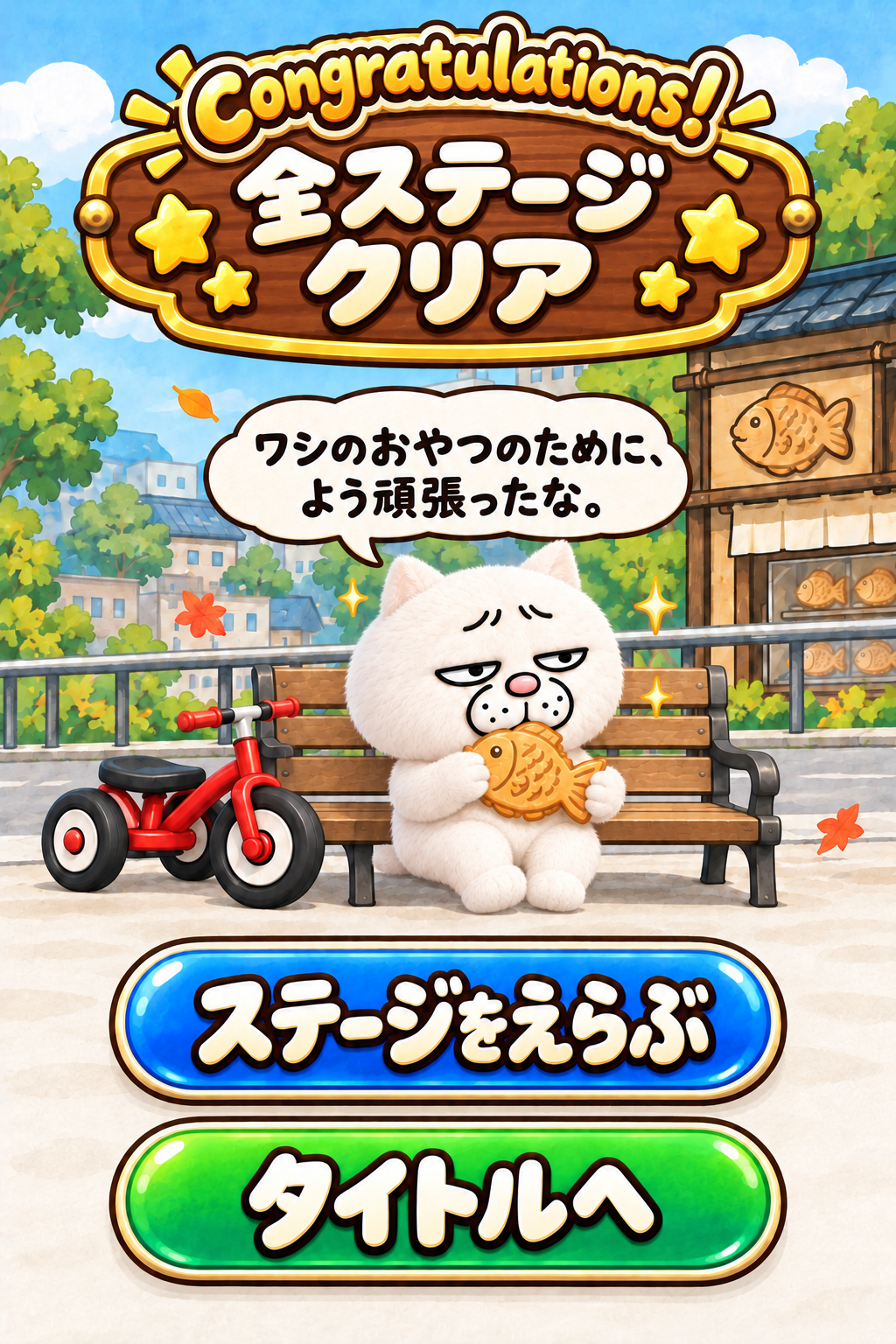 Congratulations! 全ステージクリア。たい焼きを食べるウザ猫：ワシのおやつのために、よう頑張ったな。